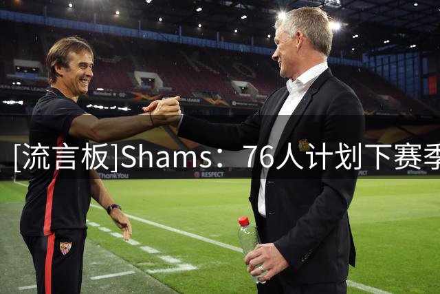 [流言板]Shams：76人计划下赛季让詹姆斯担任主要的进攻发起者
